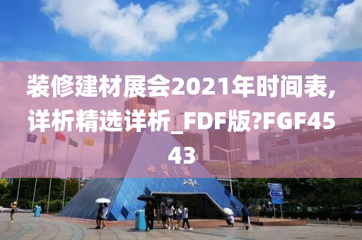 装修建材展会2021年时间表,详析精选详析_FDF版?FGF4543