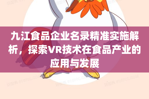 九江食品企业名录精准实施解析，探索VR技术在食品产业的应用与发展