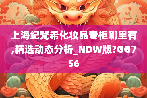 上海纪梵希化妆品专柜哪里有,精选动态分析_NDW版?GG756