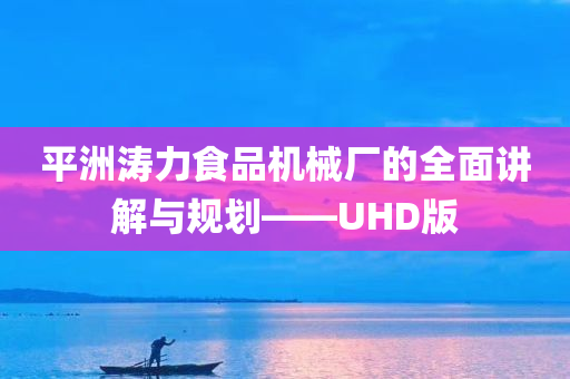 平洲涛力食品机械厂的全面讲解与规划——UHD版