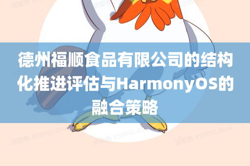 德州福顺食品有限公司的结构化推进评估与HarmonyOS的融合策略