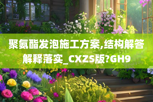 聚氨酯发泡施工方案,结构解答解释落实_CXZS版?GH9