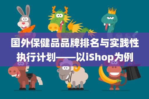 国外保健品品牌排名与实践性执行计划——以iShop为例