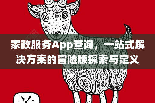 家政服务App查询，一站式解决方案的冒险版探索与定义