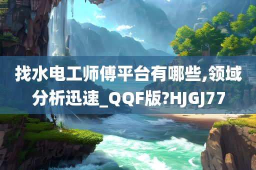 找水电工师傅平台有哪些,领域分析迅速_QQF版?HJGJ77