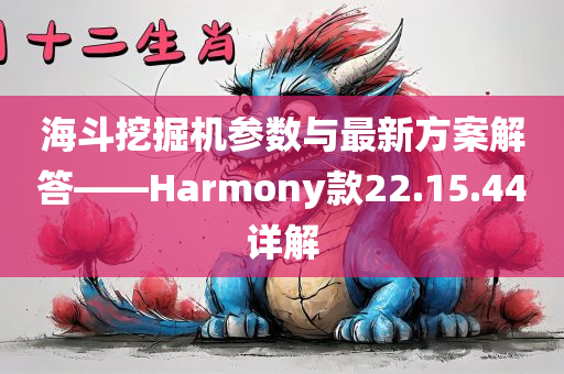 海斗挖掘机参数与最新方案解答——Harmony款22.15.44详解