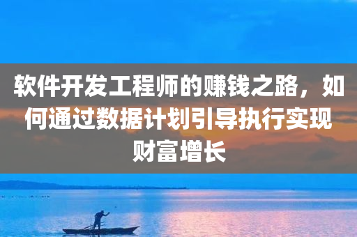 软件开发工程师的赚钱之路，如何通过数据计划引导执行实现财富增长