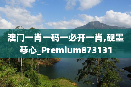 澳门一肖一码一必开一肖,砚墨琴心_Premium873131