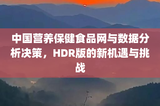 中国营养保健食品网与数据分析决策，HDR版的新机遇与挑战