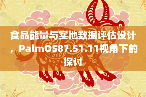 食品能量与实地数据评估设计，PalmOS87.51.11视角下的探讨