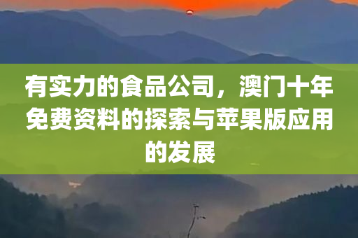 有实力的食品公司，澳门十年免费资料的探索与苹果版应用的发展