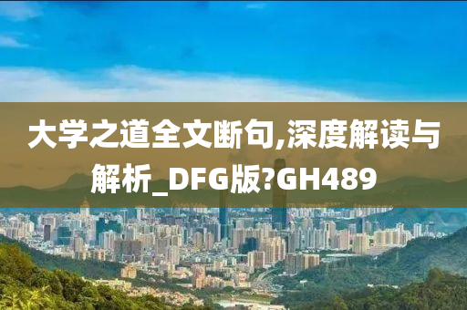 大学之道全文断句,深度解读与解析_DFG版?GH489