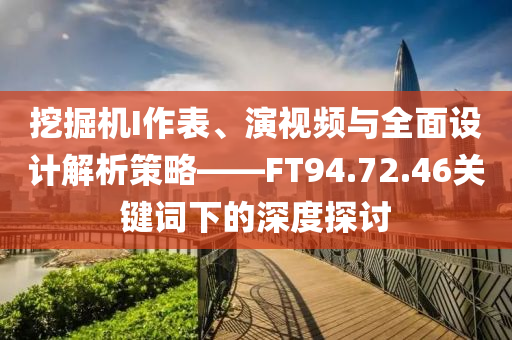 挖掘机I作表、演视频与全面设计解析策略——FT94.72.46关键词下的深度探讨