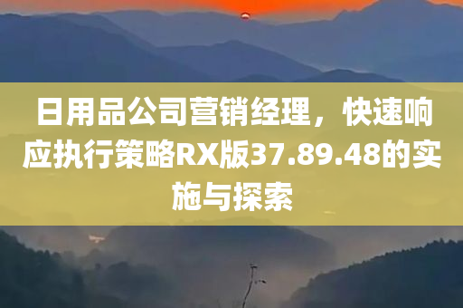 日用品公司营销经理，快速响应执行策略RX版37.89.48的实施与探索
